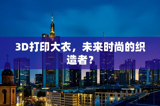 3D打印大衣，未来时尚的织造者？