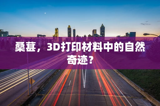 桑葚，3D打印材料中的自然奇迹？