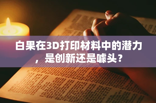 白果在3D打印材料中的潜力，是创新还是噱头？