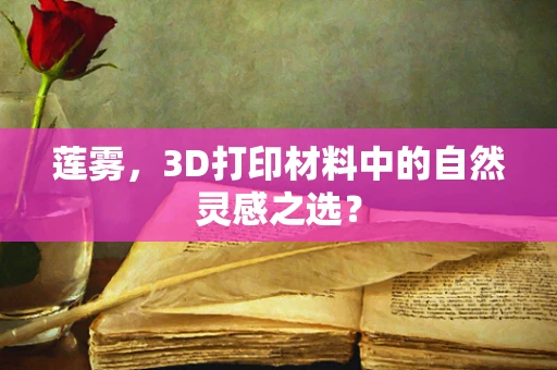 莲雾，3D打印材料中的自然灵感之选？