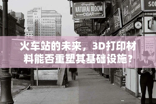 火车站的未来，3D打印材料能否重塑其基础设施？