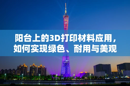 阳台上的3D打印材料应用，如何实现绿色、耐用与美观的完美结合？