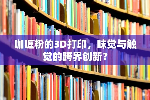 咖喱粉的3D打印，味觉与触觉的跨界创新？