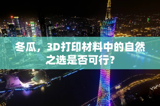 冬瓜，3D打印材料中的自然之选是否可行？