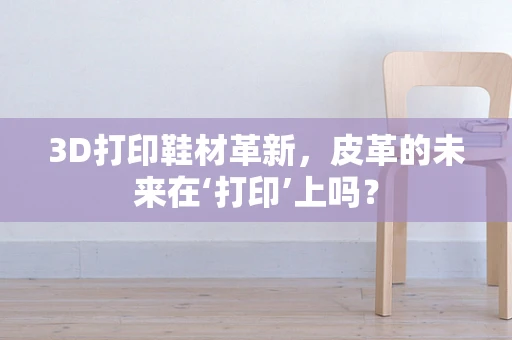 3D打印鞋材革新，皮革的未来在‘打印’上吗？
