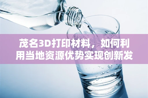 茂名3D打印材料，如何利用当地资源优势实现创新发展？
