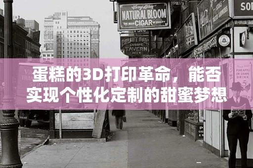 蛋糕的3D打印革命，能否实现个性化定制的甜蜜梦想？