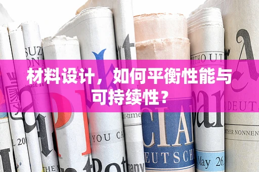 材料设计，如何平衡性能与可持续性？