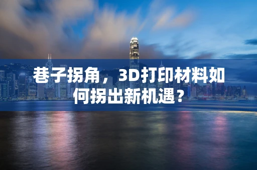 巷子拐角，3D打印材料如何拐出新机遇？