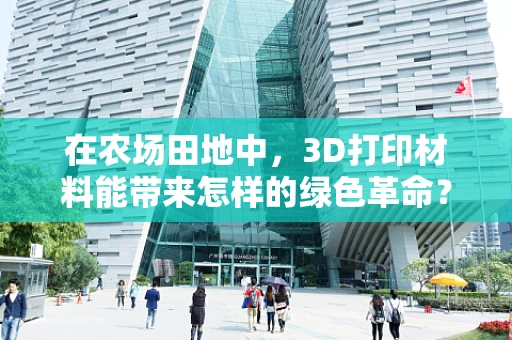在农场田地中，3D打印材料能带来怎样的绿色革命？