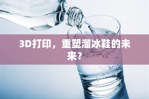 3D打印，重塑溜冰鞋的未来？