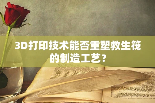 3D打印技术能否重塑救生筏的制造工艺？