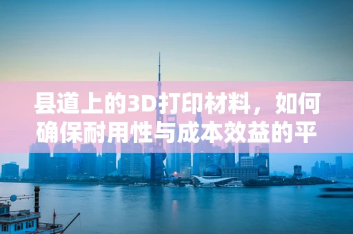 县道上的3D打印材料，如何确保耐用性与成本效益的平衡？