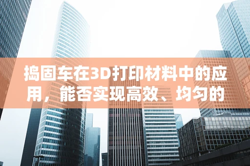 捣固车在3D打印材料中的应用，能否实现高效、均匀的粉末压实？