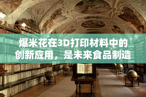爆米花在3D打印材料中的创新应用，是未来食品制造的革命吗？