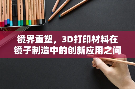 镜界重塑，3D打印材料在镜子制造中的创新应用之问
