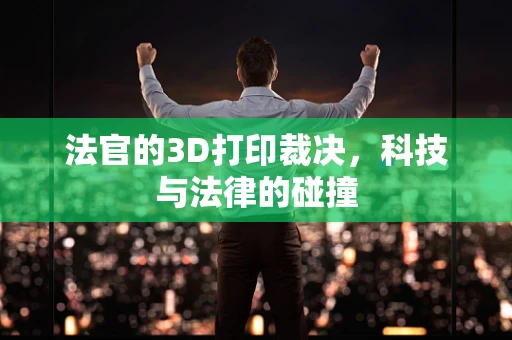法官的3D打印裁决，科技与法律的碰撞