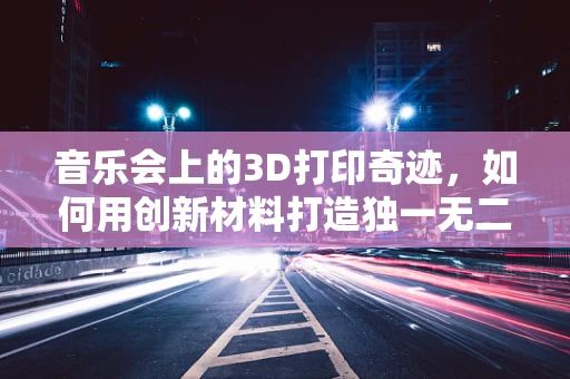 音乐会上的3D打印奇迹，如何用创新材料打造独一无二的乐器体验？