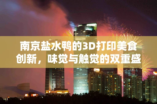 南京盐水鸭的3D打印美食创新，味觉与触觉的双重盛宴