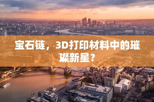 宝石链，3D打印材料中的璀璨新星？