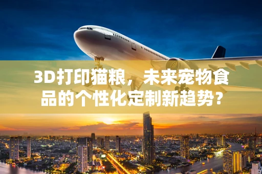 3D打印猫粮，未来宠物食品的个性化定制新趋势？