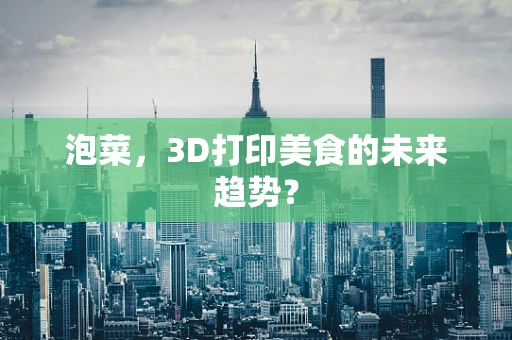 泡菜，3D打印美食的未来趋势？
