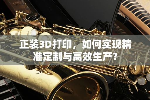 正装3D打印，如何实现精准定制与高效生产？