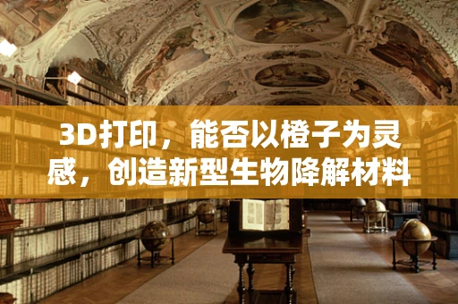 3D打印，能否以橙子为灵感，创造新型生物降解材料？