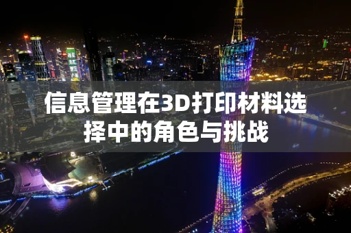 信息管理在3D打印材料选择中的角色与挑战