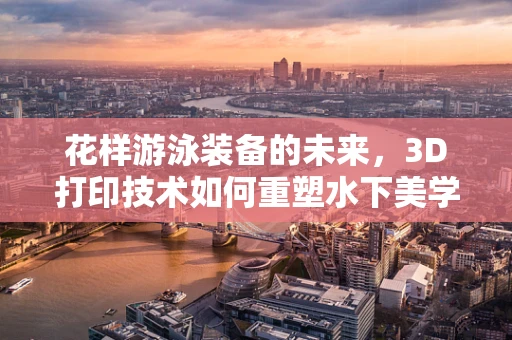 花样游泳装备的未来，3D打印技术如何重塑水下美学？