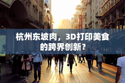 杭州东坡肉，3D打印美食的跨界创新？