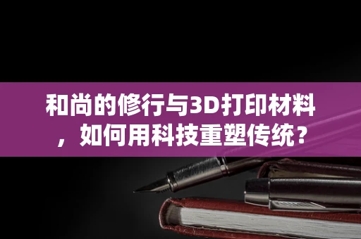 和尚的修行与3D打印材料，如何用科技重塑传统？