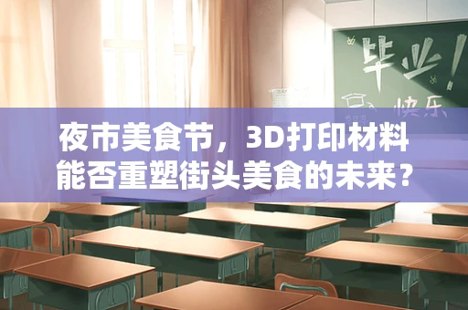 夜市美食节，3D打印材料能否重塑街头美食的未来？