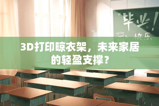 3D打印晾衣架，未来家居的轻盈支撑？