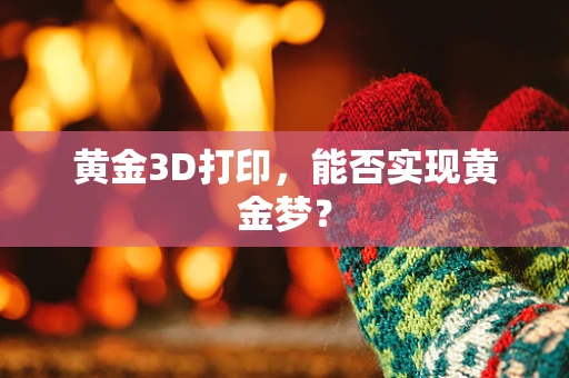 黄金3D打印，能否实现黄金梦？