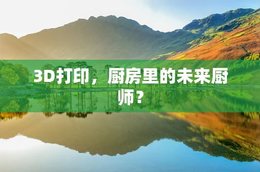 3D打印，厨房里的未来厨师？