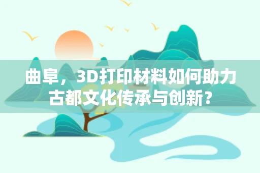 曲阜，3D打印材料如何助力古都文化传承与创新？
