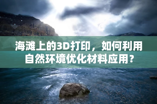 海滩上的3D打印，如何利用自然环境优化材料应用？
