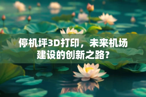 停机坪3D打印，未来机场建设的创新之路？