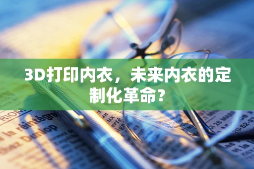 3D打印内衣，未来内衣的定制化革命？