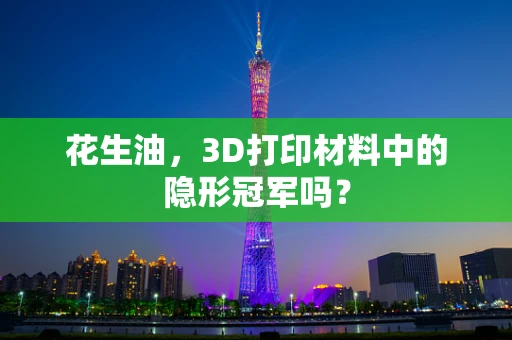 花生油，3D打印材料中的隐形冠军吗？