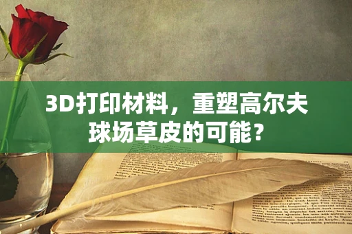 3D打印材料，重塑高尔夫球场草皮的可能？