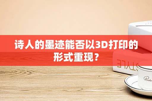 诗人的墨迹能否以3D打印的形式重现？