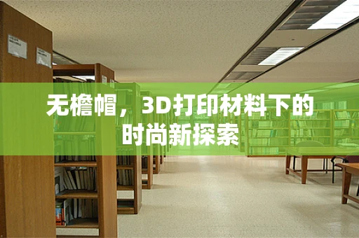 无檐帽，3D打印材料下的时尚新探索