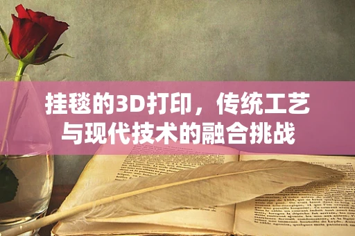 挂毯的3D打印，传统工艺与现代技术的融合挑战