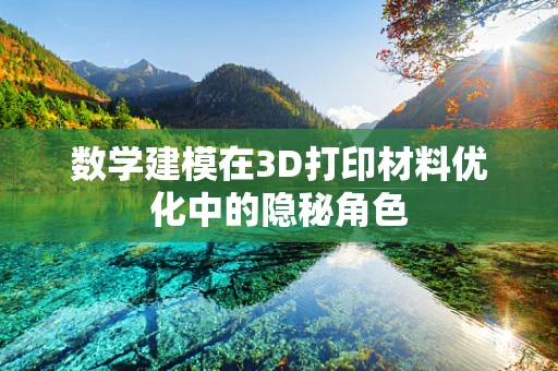 数学建模在3D打印材料优化中的隐秘角色