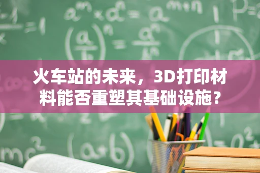 火车站的未来，3D打印材料能否重塑其基础设施？
