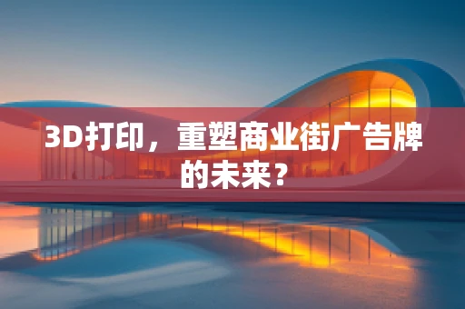 3D打印，重塑商业街广告牌的未来？