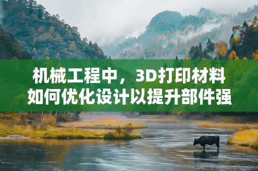 机械工程中，3D打印材料如何优化设计以提升部件强度？