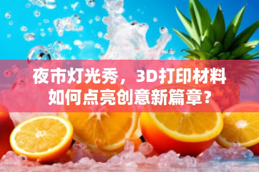 夜市灯光秀，3D打印材料如何点亮创意新篇章？